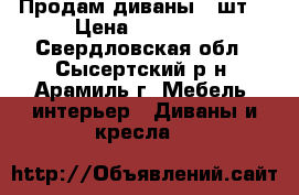 Продам диваны,2 шт. › Цена ­ 10 000 - Свердловская обл., Сысертский р-н, Арамиль г. Мебель, интерьер » Диваны и кресла   